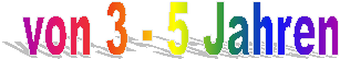 von 3 - 5 Jahren